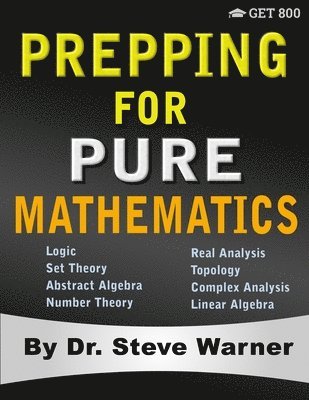 Prepping for Pure Mathematics: A Starter's Guide to Logic, Set Theory, Abstract Algebra, Number Theory, Real Analysis, Topology, Complex Analysis, an 1