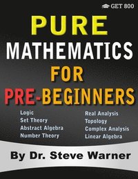 bokomslag Pure Mathematics for Pre-Beginners: An Elementary Introduction to Logic, Set Theory, Abstract Algebra, Number Theory, Real Analysis, Topology, Complex