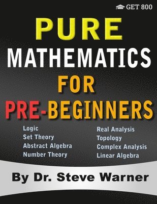 Steve Warner - Pure Mathematics for Pre-Beginners: An Elementary Introduction to Logic, Set Theory, Abstract Algebra, Number Theory, Real Analysis, Topology, Complex, Häftad