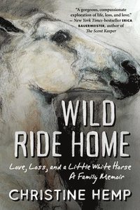 bokomslag Wild Ride Home: Love, Loss, and a Little White Horse, a Family Memoir