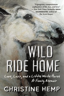 bokomslag Wild Ride Home: Love, Loss, and a Little White Horse, a Family Memoir