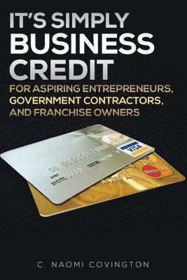 C. Naomi Covington - It's Simply Business Credit: For Aspiring Entrepreneurs, Government Contractors, and Franchise Owners, Häftad