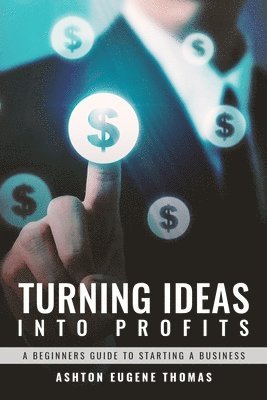 bokomslag Turning Ideas Into Profits: A Beginners Guide to Starting a Business