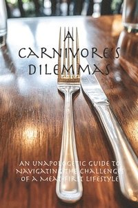 bokomslag A Carnivore's Dilemmas: An Unapologetic Guide to Navigating the Challenges of a Meat-First Lifestyle