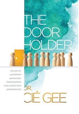 bokomslag The Door Holder: The Art of Leadership Navigation: Transforming Challenges into Opportunities.