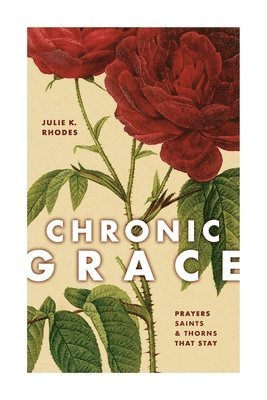 bokomslag Chronic Grace: Prayers, Saints, and Thorns That Stay