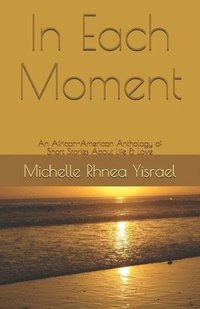 bokomslag In Each Moment: An African-American Anthology of Short Stories About Life & Love