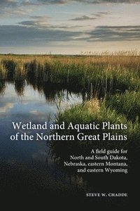 bokomslag Wetland and Aquatic Plants of the Northern Great Plains: A field guide for North and South Dakota, Nebraska, eastern Montana and eastern Wyoming