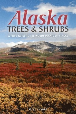 Steve W. Chadde, Steve W Chadde - Alaska Trees and Shrubs: A Field Guide to the Woody Plants of Alaska, Häftad