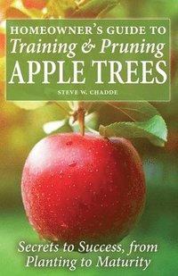 bokomslag Homeowner's Guide to Training and Pruning Apple Trees: Secrets to Success, From Planting to Maturity