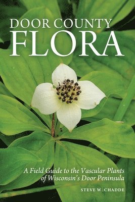 Steve W. Chadde - Door County Flora: A Field Guide to the Vascular Plants of Wisconsin's Door Peninsula, Häftad