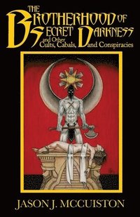 bokomslag The Brotherhood of Secret Darkness and Other Cults, Cabals, and Conspiracies