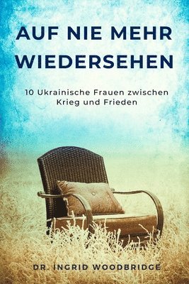 bokomslag Auf Nie Mehr Wiedersehen: 10 Ukrainsiche Frauen zwischen Krieg und Frieden