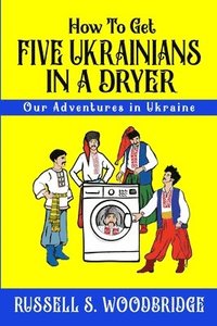 bokomslag How to Get Five Ukrainians in a Dryer: Our Adventures in Ukraine