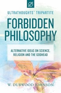 bokomslag Forbidden Philosophy: Alternative Ideas on Science, Religion, and the Godhead