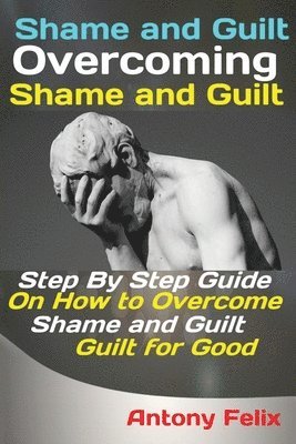 Shame and Guilt Overcoming Shame and Guilt 1