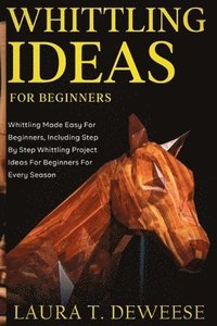 bokomslag Whittling Ideas for Beginners: Whittling Made Easy for Beginners, Including Step by Step Whittling Project Ideas for Beginners for Every Season