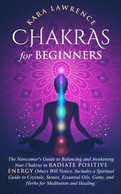 bokomslag Chakras for Beginners The Newcomer's Guide to Awakening and Balancing Chakras. Radiate Positive Energy Others Will Notice. Includes a Spiritual Guide to Essential Oils, Gems and Herbs for Meditation