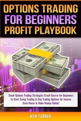 Ken Turner - Options Trading Profit Playbook: Stock Options Trading Strategies Crash Course for Beginners to Start Swing Trading & Day Trading Options for Income f, Häftad