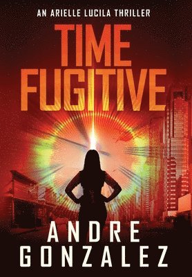 Time Fugitive (An Arielle Lucila Thriller) 1