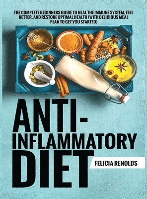 bokomslag Anti-Inflammatory Diet The Complete Beginners Guide to Heal the Immune System, Feel Better, and Restore Optimal Health (With Delicious Meal Plan to Get You Started)