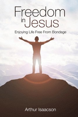 Arthur Isaacson - Freedom in Jesus: Enjoying Life Free From Bondage, Häftad