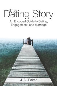 bokomslag The Dating Story: An Encoded Guide to Dating, Engagement, and Marriage
