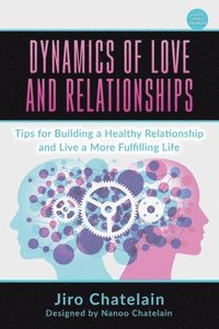 bokomslag Dynamics of Love and Relationships: Tips for Building a Healthy Relationship and Live a More Fulfilling Life
