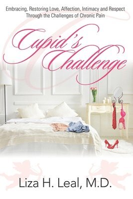 Liza H. Leal - Cupid's Challenge: Embracing, Restoring Love, Affection, Intimacy and Respect Through the Challenges of Chronic Pain, Häftad