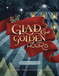 bokomslag Glad and Golden Hours: A Companion for Advent and Christmastide