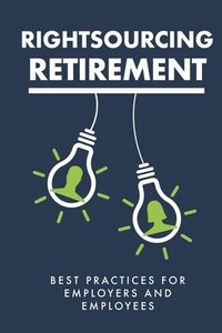 bokomslag Rightsourcing Retirement: Best Practices For Employers And Employees