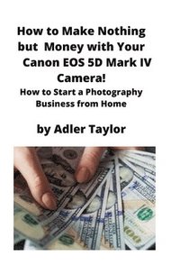 bokomslag How to Make Nothing but Money with Your Canon EOS 5d Mark IV Camera!