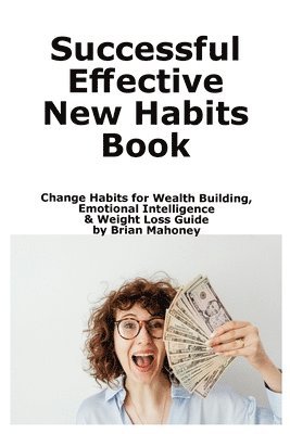 bokomslag Successful Effective New Habits Book: Change Habits for Wealth Building, Emotional Intelligence & Weight Loss Guide