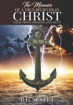 The Memoirs of a True Believer in Christ with Views, Opinions, and Facts 1