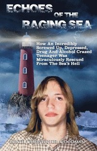 bokomslag Echoes Of The Raging Sea: How An Incredibly Screwed Up, Depressed, Drug And Alcohol Crazed Teenager Was Miraculously Rescued From The Sea's Hell