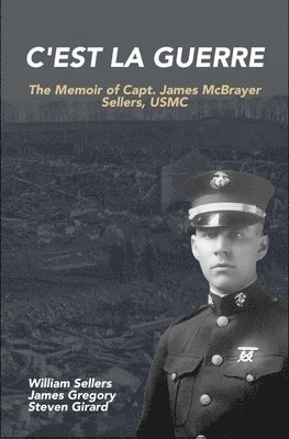 C'est la Guerre: The Memoir of Capt. James McBrayer Sellers, USMC 1