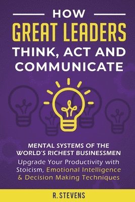 bokomslag How Great Leaders Think, Act and Communicate