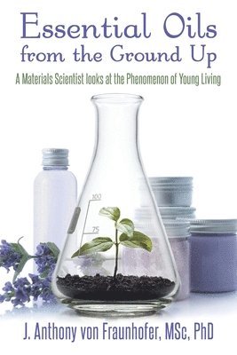 J Anthony Von Fraunhofer - Essential Oils from the Ground Up, Häftad