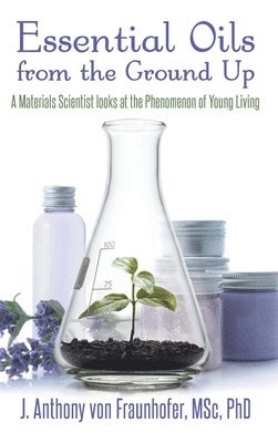 J Anthony Von Fraunhofer - Essential Oils from the Ground Up, Inbunden