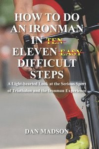 bokomslag How to do an Ironman in Eleven Difficult Steps: A Lighthearted Look at the Serious Sport of Triathlon and the Ironman Experience