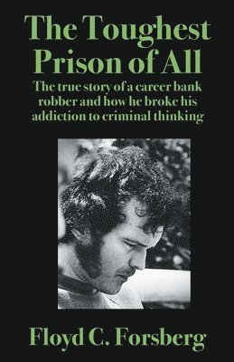 Floyd C. Forsberg - The Toughest Prison of All: The true story of a career bank robber and how he broke his addiction to criminal thinking, Häftad
