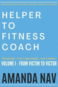 bokomslag Helper to Fitness Coach: Transform. Stop Complaining. Take Control