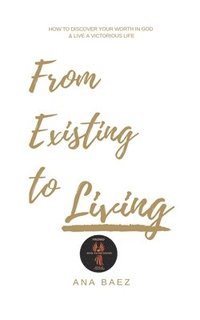 bokomslag From Existing to Living: How to discover your worth in God and live a victorious life