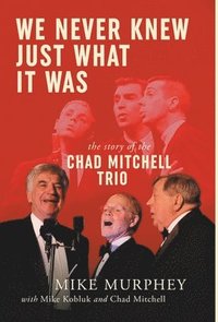 bokomslag We Never Knew Just What It Was ... The Story of the Chad Mitchell Trio