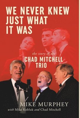 We Never Knew Just What It Was ... The Story of the Chad Mitchell Trio 1