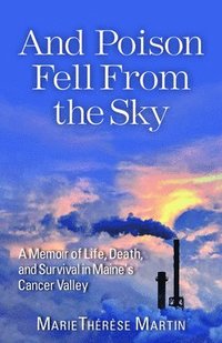 bokomslag And Poison Fell from the Sky: A Memoir of Life, Death, and Survival in Maine's Cancer Valley