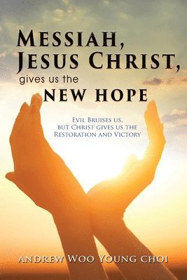 bokomslag Messiah, Jesus Christ, Gives Us the New Hope: Evil Bruises us, but Christ gives us the Restoration and Victory