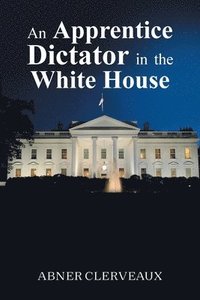 bokomslag An Apprentice Dictator in the White House