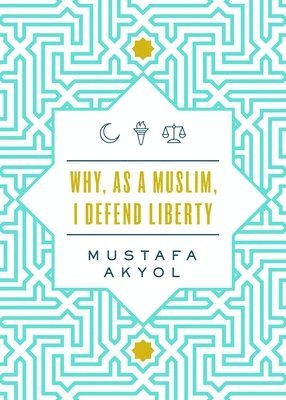 Mustafa Akyol - Why, as a Muslim, I Defend Liberty, Häftad