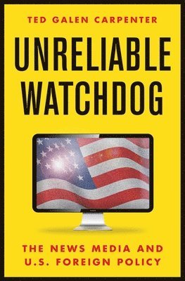 Ted Galen Carpenter - Unreliable Watchdog, Inbunden